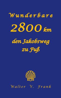 Wunderbare 2800 km den Jakobsweg zu Fuß - Frank, Walter V.