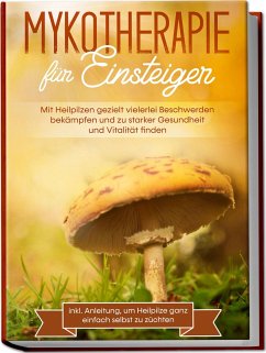 Mykotherapie für Einsteiger: Mit Heilpilzen gezielt vielerlei Beschwerden bekämpfen und zu starker Gesundheit und Vitalität finden - inkl. Anleitung, um Heilpilze ganz einfach selbst zu züchten - Prawitz, Lukas