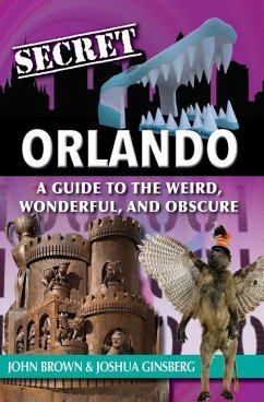 Secret Orlando: A Guide to the Weird, Wonderful, and Obscure - Brown, John; Ginsberg, Joshua