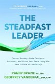 The Steadfast Leader: Control Anxiety, Make Confident Decisions, and Focus Your Team Using the New Science of Leadership