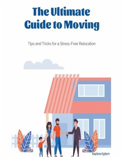 The Ultimate Guide to Moving - Tips and Tricks for a Stress-Free Relocation - Egbert, Raylene
