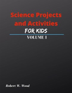 Science Projects and Activities for Kids Volume I - Wood, Robert W.