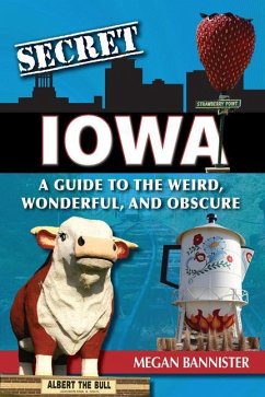 Secret Iowa: A Guide to the Weird, Wonderful, and Obscure - Bannister, Megan