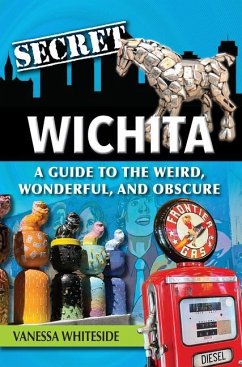 Secret Wichita: A Guide to the Weird, Wonderful, and Obscure - Whiteside, Vanessa