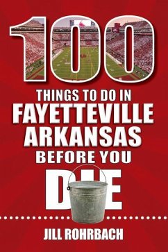 100 Things to Do in Fayetteville, Arkansas, Before You Die - Rohrbach, Jill