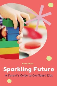 Sparkling Future A Parent's Guide to Confident Kids - Gibson, Brian