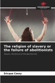The religion of slavery or the failure of abolitionists