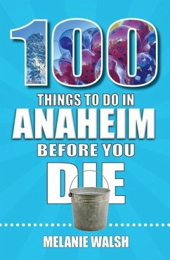 100 Things to Do in Anaheim Before You Die - Walsh, Melanie