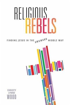 Religious Rebels: Finding Jesus in the Awkward Middle Way - Wood, Christy Lynne