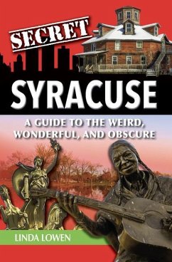 Secret Syracuse: A Guide to the Weird, Wonderful, and Obscure - Lowen, Linda