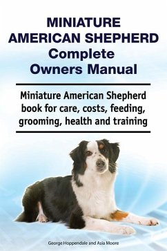 Miniature American Shepherd Complete Owners Manual. Miniature American Shepherd book for care, costs, feeding, grooming, health and training. - Moore, Asia; Hoppendale, George