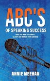 ABC's of Speaking Success: When You Want to Connect, Clarify and Inspire Your Audience