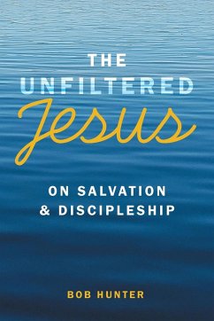 The Unfiltered Jesus on Salvation & Discipleship - Hunter, Bob