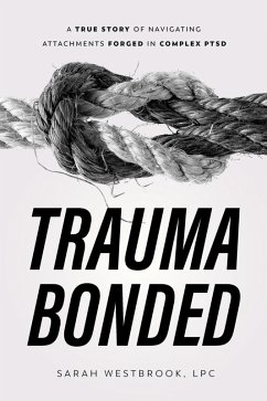 Trauma Bonded: A True Story of Navigating Attachments Forged in Complex PTSD (eBook, ePUB) - Lpc, Sarah Westbrook