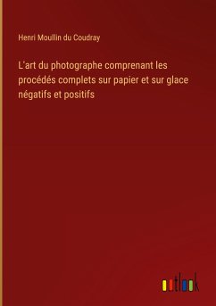 L'art du photographe comprenant les procédés complets sur papier et sur glace négatifs et positifs - Moullin du Coudray, Henri