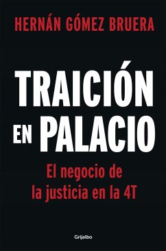 Traición En Palacio: El Negocio de la Justicia En La 4t / Betrayal in the Palace . Justice as a Business in Amlos 4t - Gómez Bruera, Hernán