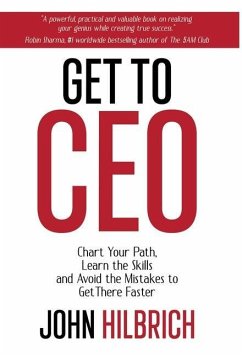 Get To CEO: Chart Your Path, Learn the Skills and Avoid the Mistakes to Get There Faster - Hilbrich, John