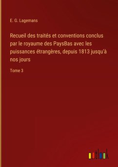 Recueil des traités et conventions conclus par le royaume des PaysBas avec les puissances étrangères, depuis 1813 jusqu'à nos jours - Lagemans, E. G.