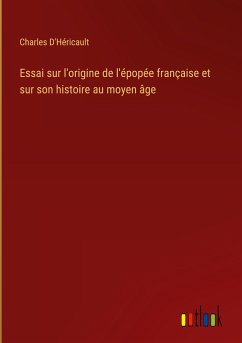 Essai sur l'origine de l'épopée française et sur son histoire au moyen âge - D'Héricault, Charles