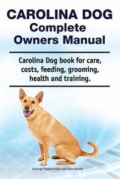 Carolina Dog Complete Owners Manual. Carolina Dog book for care, costs, feeding, grooming, health and training. - Moore, Asia; Hoppendale, George