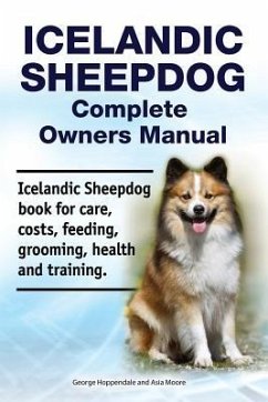 Icelandic Sheepdog Complete Owners Manual. Icelandic Sheepdog book for care, costs, feeding, grooming, health and training. - Moore, Asia; Hoppendale, George