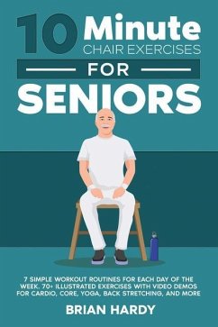 10-Minute Chair Exercises for Seniors; 7 Simple Workout Routines for Each Day of the Week. 70+ Illustrated Exercises with Video demos for Cardio, Core - Hardy, Brian