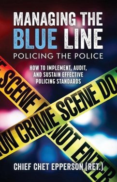 Managing the Blue Line. Policing the Police: How to Implement, Audit, and Sustain Effective Policing Standards - Epperson, Chet