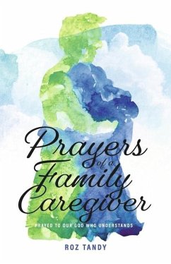 Prayers of a Family Caregiver: Prayed to Our God Who Understands - Tandy, Roz