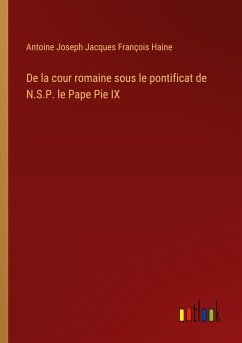 De la cour romaine sous le pontificat de N.S.P. le Pape Pie IX
