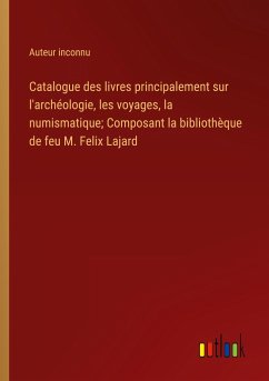 Catalogue des livres principalement sur l'archéologie, les voyages, la numismatique; Composant la bibliothèque de feu M. Felix Lajard