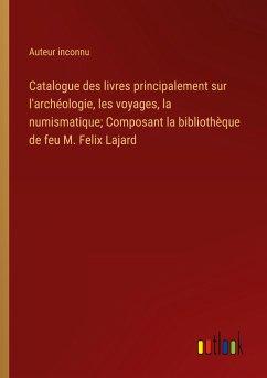 Catalogue des livres principalement sur l'archéologie, les voyages, la numismatique; Composant la bibliothèque de feu M. Felix Lajard - Auteur Inconnu