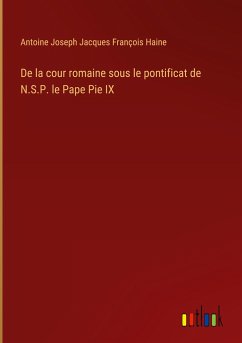 De la cour romaine sous le pontificat de N.S.P. le Pape Pie IX