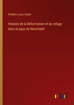 Histoire de la Réformation et du refuge dans le pays de Neuchatel - Godet, Frédéric Louis