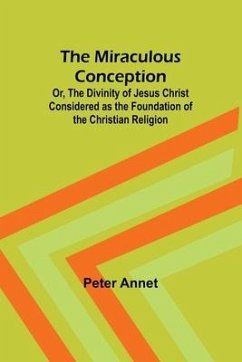 The Miraculous Conception; Or, The Divinity of Jesus Christ Considered as the Foundation of the Christian Religion - Annet, Peter