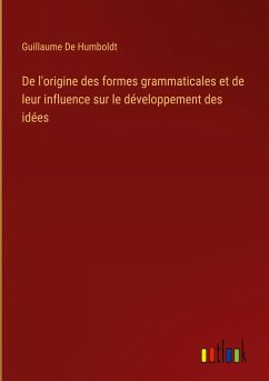De l'origine des formes grammaticales et de leur influence sur le développement des idées - De Humboldt, Guillaume