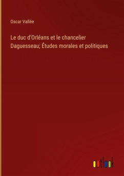 Le duc d'Orléans et le chancelier Daguesseau; Études morales et politiques - Vallée, Oscar