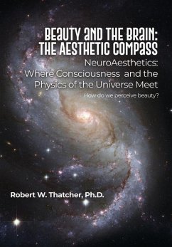 Beauty and the Brain: The Aesthetic Compass: NeuroAesthetics: Where Consciousness and the Physics of the Universe Meet How do we perceive be - Thatcher, Robert W.