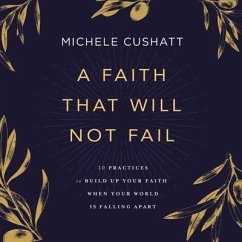 A Faith That Will Not Fail: 10 Practices to Build Up Your Faith When Your World Is Falling Apart - Cushatt, Michele