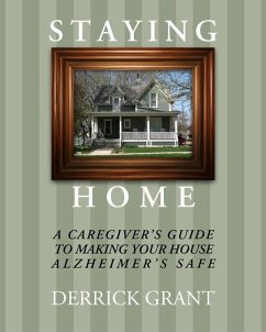 Staying Home: A Caregiver's Guide to Making Your House Alzheimer's Safe - Grant, Derrick