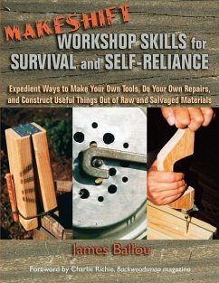 Makeshift Workshop Skills for Survival and Self-Reliance: Expedient Ways to Make Your Own Tools, Do Your Own Repairs, and Construct Useful Things Out - Ballou, James