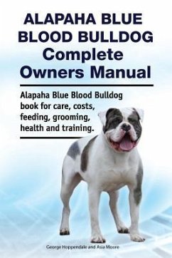 Alapaha Blue Blood Bulldog Complete Owners Manual. Alapaha Blue Blood Bulldog book for care, costs, feeding, grooming, health and training. - Moore, Asia; Hoppendale, George