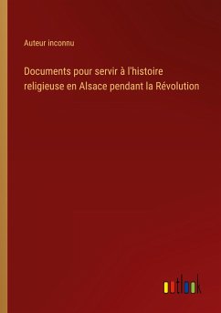 Documents pour servir à l'histoire religieuse en Alsace pendant la Révolution - Auteur Inconnu