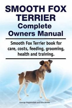 Smooth Fox Terrier Complete Owners Manual. Smooth Fox Terrier book for care, costs, feeding, grooming, health and training. - Moore, Asia; Hoppendale, George