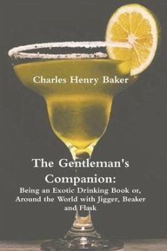 The Gentleman's Companion: Being an Exotic Drinking Book Or, Around the World with Jigger, Beaker and Flask - Baker, Charles Henry