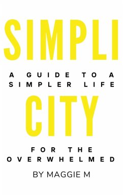 Simplicity A Guide to a Simpler Life for the Overwhelmed (eBook, ePUB) - M, Maggie