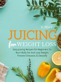 Juicing for Weight Loss: Easy Step-by-Step Juicing Recipes for Beginners to Burn Belly Fat and Lose Weight, Prevent Diseases, and Detoxify (eBook, ePUB)