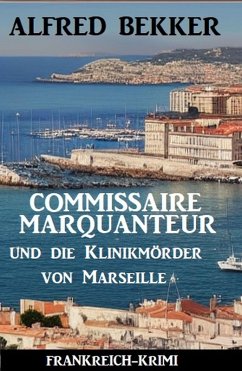 Commissaire Marquanteur und die Klinikmörder von Marseille: Frankreich Krimi (eBook, ePUB) - Bekker, Alfred