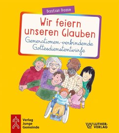 Wir feiern unseren Glauben. Generationen-verbindende Gottesdienstentwürfe - Basse, Bastian