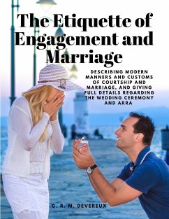 The Etiquette of Engagement and Marriage - Describing Modern Manners and Customs of Courtship and Marriage, and giving Full Details regarding the Wedding Ceremony and Arra - G. R. M. Devereux