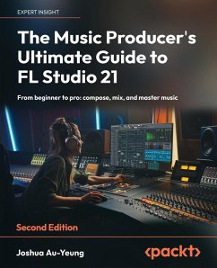 The Music Producer's Ultimate Guide to FL Studio 21 - Second Edition - Au-Yeung, Joshua